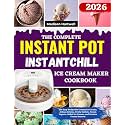 The Complete InstantPot InstantChill Ice Cream Maker Cookbook: 250 Easy Recipes for Creamy Ice Creams, Artisan Gelatos, Fruity Sorbets, Frozen Yogurts, Rolled Ice Creams, and Creative Frozen Desserts