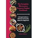 The Complete Microwave Pressure Cooker Cookbook: A Simple Guide to Delicious Everyday Meals for Beginners