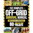 The Complete Off-Grid Survival Manual: Step-by-Step DIY Projects to Gain Freedom, Secure Supplies, Protect Your Home, and Keep Your Loved Ones Safe — Without Expensive Tools or Complex Skills