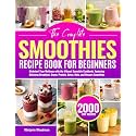 The Complete Smoothies Recipe Book for Beginners: Kickstart Your Wellness with the Vibrant Smoothie Cookbook, Featuring Delicious Breakfast, Green, Protein, Detox, Keto, and Dessert Smoothies