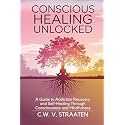 Conscious Healing Unlocked: A Guide to Addiction Recovery and Self-Healing Through Consciousness and Mindfulness