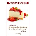 Copycat Recipes - Making the Cheesecake Factory Most Popular Recipes at Home (Famous Restaurant Copycat Cookbooks)