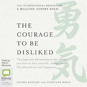 the courage to be disliked  how to free yourself change your life and achieve real happiness