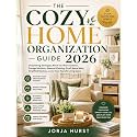THE COZY HOME ORGANIZATION GUIDE 2026: Decluttering Strategies, Room-by-Room Systems, Storage Solutions, Seasonal Cleaning, Small-Space Ideas, Simplified Routines, and a More Peaceful Living Space