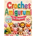 Crochet Amigurumi for Beginners: 50+ Cute Animal Patterns to Make Plushies That Look Like the Photo | Full-Color, Step-by-Step Instructions with an Assembly Guide, Even If You've Never Held a Hook