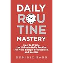 Daily Routine Mastery: How to Create the Ultimate Daily Routine for More Energy, Productivity, and Success - Have Your Best Day Every Day