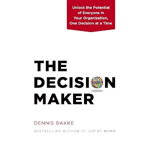 the decision maker unlock the potential of everyone in your organization one decision at a time
