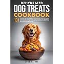 Dehydrated Dog Treats Cookbook: 101 Homemade Recipes for Nutritious Dried Delights, Including Step-by-Step Instructions for Effective Dehydration ... Dog Guides for a Healthy and Happy Dog)
