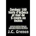 Devinez 100 Tests D'echecs Et Mat De 5 Coups Ou Moins: Contre Les Logiciels D'echecs De Tres Haut Niveau