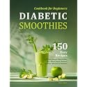 Diabetic Smoothies Cookbook for Beginners: 150 Easy Recipes with Nutritional Information for Blood Sugar Balance, Healthy Lifestyle & Wellness