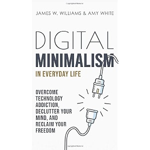 digital minimalism in everyday life overcome technology addiction declutter your mind and reclaim your freedom mindfulness and minimalism