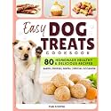 EASY DOG TREATS Cookbook: The Best Way to Reward Your Dog with Love and Nutrition with More Than 80 Homemade Healthy & Delicious Dog Treats Recipes