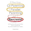 Effective Co-Parenting or Parallel Parenting with a Narcissist: Set Boundaries, Eliminate Conflict, Protect Yourself, and Raise Emotionally Secure Children
