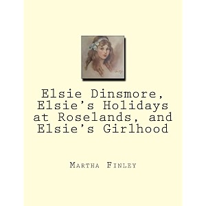 elsie dinsmore elsie39s holidays at roselands and elsie39s girlhood