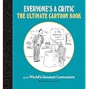 Everyone's a Critic: The Ultimate Cartoon Book (cartoons by the world's greatest cartoonists celebrate the art of critique)