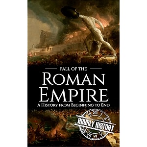 fall of the roman empire a history from beginning to end ancient civilizations