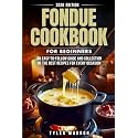 Fondue Cookbook for Beginners: An Easy-to-Follow Guide and Collection of the Best Recipes for Every Occasion