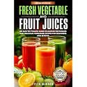 Fresh Vegetable and Fruit Juices: An Easy-to-Follow Guide to Juicing Techniques and Delicious Homemade Recipes for Beginners and Beyond