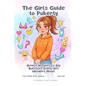 The Girls Guide to Puberty: Honest Answers to Big Questions Every Girl Wonders About (Ages 9-14)