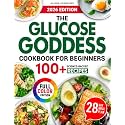The Glucose Goddess Cookbook for Beginners: 100+ Science-Backed Recipes to Balance Blood Sugar, Reduce Cravings, and Support Sustainable Weight Loss with Nutrient-Dense, Easy, and Delicious Meals