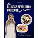 The Glucose Revolution Cookbook for Beginners: The Perfect Combination of Recipes, Tips and Strategies for Balancing and Maintaining Blood Sugar Levels, with a 30-Day Meal Plan Included!