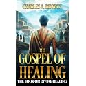 THE GOSPEL OF HEALING: The Book on Divine Healing (Faith and Miracles)