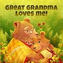 Great Grandma Loves Me: A Story About A Great Grandma And Her Love!