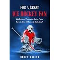 For a Great Ice Hockey Fan: A Collection of Fascinating Stories, Facts, Records About NHL Stars & Much More! (For People Who Have Everything Series Gift Books)