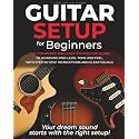 Guitar Setup For Beginners: The complete and easy-to-follow guide to achieving pro-level tone and feel, with step-by-step instructions and clear visuals
