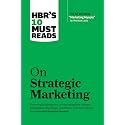 HBR's 10 Must Reads on Strategic Marketing (with featured article "Marketing Myopia," by Theodore Levitt)