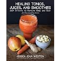 Healing Tonics, Juices, and Smoothies: 100+ Elixirs to Nurture Body and Soul