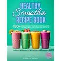Healthy Smoothie Recipe Book: 180+ Quick and Easy Nutritious Blends for Longevity, Wellness, Weight Loss, Detox, and Energy. Perfect for Beginners and ... You (The Wholesome Beverage Collection)