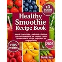Healthy Smoothie Recipe Book: 185+ Natural, Easy-to-Make, Low-Calorie & Delicious Daily Blends for Energy and Longevity | Useful Tips and Tricks for Storage, Preparation, and Using Ingredients
