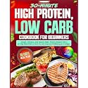 High Protein, Low Carb Cookbook for Beginners: Simple, Delicious, and Healthy High-Protein Recipes with a 30-Day Meal Plan to Burn Fat and Improve Wellbeing on a Budget