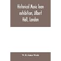 Historical music loan exhibition, Albert Hall, London. June-Oct, 1885, A Descriptive Catalogue of Rare Manuscripts and Printed Books: Chiefly Liturgical