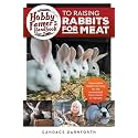 Hobby Farmer's Handbook to Raising Rabbits for Meat: Sustainable Rabbit Farming for the Homestead, from Hutch to Harvest