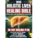Holistic Liver Healing Bible: A Science-Based Guide to Detox, Heal, and Regenerate Your Liver Naturally | 30-Day Plan to Reverse Fatty Liver, Boost Energy, Improve Digestion and Reduce Inflammation