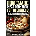 Homemade Pizza Cookbook for Beginners: An Easy-to-Follow Guide and Collection of the Best Recipes to Impress Your Friends and Family
