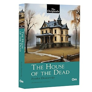 the house of the dead the original classic literature  a masterpiece of russian literature  tale of despair and hope  life behind the bars of siberia  fyodor dostoevskys unforgettable memoir