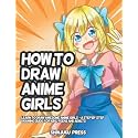 How to Draw Anime Girls: Learn to Draw Awesome Anime Girls - A Step by Step Drawing Guide for Kids, Teens and Adults
