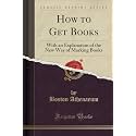 How to Get Books: With an Explanation of the New Way of Marking Books (Classic Reprint)