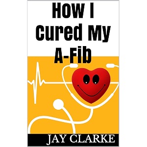 how i cured my a-fib a patients story of how i cured my atrial fibrillation