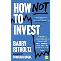 How Not to Invest: The Ideas, Numbers, and Behaviors That Destroy Wealth—and How to Avoid Them