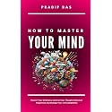 How To Master Your Mind: Master Your Emotions, Control Your Thoughts, Discover Happiness and Change Your Life Completely (Life Mastery: A Transformative Journey)