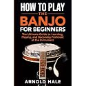 How to Play the Banjo: The Ultimate Guide to Learning, Playing, and Becoming Proficient at the Instrument (Instruments for Beginners)