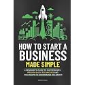 How to Start a Business Made Simple: A Beginner’s Guide to Launch Your Own Profitable and Sustainable Business in Record Time, to Achieve Startup Success, and Financial Freedom