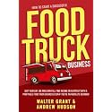 How to Start a Successful Food Truck Business: Quit Your Day Job and Earn Full-time Income on Autopilot With a Profitable Food Truck Business Even if You’re an Absolute Beginner