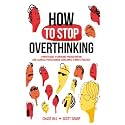 How to Stop Overthinking: The 7-Step Plan to Control and Eliminate Negative Thoughts, Declutter Your Mind and Start Thinking Positively in 5 Minutes or Less (Master the Art of Self-Improvement)