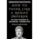 How to Think Like a Roman Emperor: The Stoic Philosophy of Marcus Aurelius