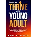 How to Thrive as a Young Adult: 7 Principles to Find the Purpose, Peace and Joy to Build a Life You're Proud of